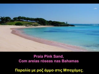 Praia Pink Sand,
 Com areias róseas nas Bahamas

Παραλία με ροζ άμμο στις Μπαχάμες.
                         Μπαχάμες
 
