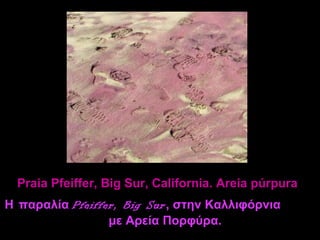 Praia Pfeiffer, Big Sur, California. Areia púrpura
Η παραλία Pfeiffer, Big Sur , στην Καλλιφόρνια
                 με Αρεία Πορφύρα.
 