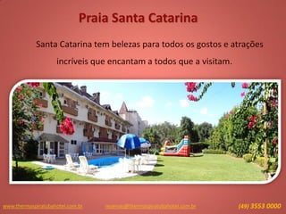 Praia Santa Catarina
Santa Catarina tem belezas para todos os gostos e atrações
incríveis que encantam a todos que a visitam.
www.thermaspiratubahotel.com.br (49) 3553 0000reservas@thermaspiratubahotel.com.br
 
