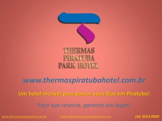 www.thermaspiratubahotel.com.br
Um hotel incrível para passar seus dias em Piratuba!
Faça sua reserva, garanta seu lugar!
www.thermaspiratubahotel.com.br (49) 3553 0000reservas@thermaspiratubahotel.com.br
 