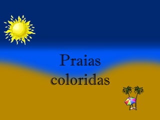 Praias
coloridas
 