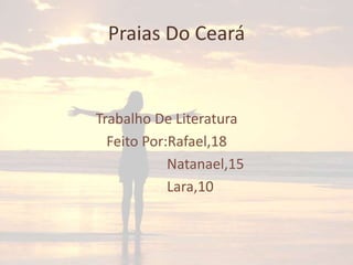 Praias Do Ceará

Trabalho De Literatura
Feito Por:Rafael,18
Natanael,15
Lara,10

 