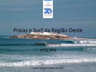 Praias e Surf da Região Oeste
Maria Milheiro
Nº22 8ºD

Caldas da Rainha, Maio de 2013

 