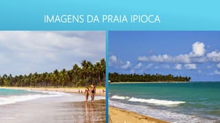 IMAGENS DA PRAIA IPIOCA
 