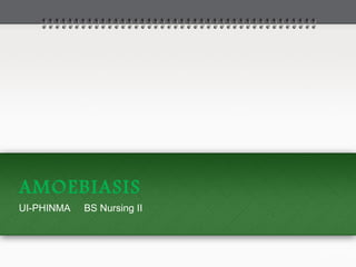 AMOEBIASIS
UI-PHINMA BS Nursing II
 