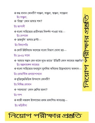 ❖শুদ্ধ বাোে মকােটি? সান্তো, সান্ত্বো, স্বান্তো, সামন্তাো
উঃ সান্ত্বো,
❖‘টরক্সা’ মকাে ভাষার শে?
উঃ জাপােী
❖বাাংলা সাটহমতযর প্রােীেতম টেদশণে পাওয়া ায়—
উঃ মেপামল
❖‘ব্রজবুটল’ ভাষার স্রস্টা—
উঃ টবদযাপটত
❖মফািণ উইটলয়াম কমলমজ বাাংলা টবভাগ মখালা হয়—
উঃ ১৮০১ সামল
❖‘আমার সন্তাে ম ে থামক দুমধ-ভামত’ উটক্তটি মকাে কামবযর অন্তগণত?
উঃ অন্নদামঙ্গল কামবযর
❖বাাংলা সাটহমতযর মধয ুমগ মুসটলম কটবমদর উমেখম াগয অবদাে—
উঃ মরামাটন্িক প্রর্ময়াপাখযাে
❖মুটক্ত ুদ্ধটভটত্তক উপন্যাস মকােটি?
উঃ টেটষদ্ধ মলাবাে
❖‘েয়েোরা’ মকাে মেটর্র রেো?
উঃ গল্প
❖কাজী েজরুল ইসলামমর প্রথম প্রকাটশত কাবযগ্রন্থ—
উঃ অটিবীর্া
 