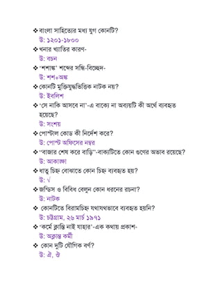 ❖বাাংলা সাটহমতযর মধয ুগ মকােটি?
উ: ১২০১-১৮০০
❖খোর খযাটতর কারর্-
উ: বেে
❖‘শশাঙ্ক’ শমের সটি-টবমেদ-
উ: শশ+অঙ্ক
❖মকােটি মুটক্ত ুদ্ধটভটত্তক োিক েয়?
উ: ইবটলশ
❖‘মস োটক আসমব ো’-এ বামকয ো অবযয়টি কী অমথণ বযবহৃত
হময়মে?
উ: সাংশয়
❖মপাস্টাল মকাড কী টেমদণশ কমর?
উ: মপাস্ট অটফমসর েবর
❖“বাজার মশষ কমর বাটড”-বাকযটিমত মকাে গুমর্র অভাব রময়মে?
উ: আকাঙ্ক্ষা
❖ধাতু টেহ্ণ মবাঝামত মকাে টেহ্ণ বযবহৃত হয়?
উ: √
❖জটন্ডস ও টবটবধ মবলুে মকাে ধরমের রেো?
উ: োিক
❖ মকােটিমত টবরামটেহ্ণ থা থভামব বযবহৃত হয়টে?
উ: েট্টগ্রাম, ২৬ মােণ ১৯৭১
❖‘কমমণ ক্লাটন্ত োই াহার’-এক কথায় প্রকাশ-
উ: অক্লান্ত কমণী
❖ মকাে দুটি ম ৌটগক বর্ণ?
উ: ঐ, ঔ
 