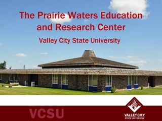 The Prairie Waters Education
and Research Center
Valley City State University

 