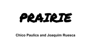 PRAIRIE
Chico Paulics and Joaquim Ruesca