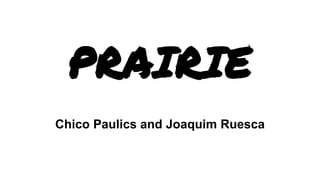 PRAIRIE
Chico Paulics and Joaquim Ruesca
 