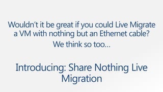 Wouldn’t it be great if you could Live Migrate
 a VM with nothing but an Ethernet cable?
              We think so too…

  Introducing: Share Nothing Live
             Migration
 