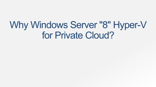Why Windows Server "8" Hyper-V
      for Private Cloud?
 