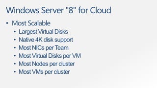 Windows Server "8" for Cloud
• Most Scalable
  •   Largest Virtual Disks
  •   Native 4K disk support
  •   Most NICs per Team
  •   Most Virtual Disks per VM
  •   Most Nodes per cluster
  •   Most VMs per cluster
 
