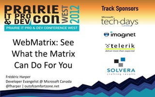 WebMatrix: See
   What the Matrix
   Can Do For You
Frédéric Harper
Developer Evangelist @ Microsoft Canada
@fharper | outofcomfortzone.net
 
