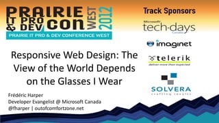 Responsive Web Design: The
 View of the World Depends
    on the Glasses I Wear
Frédéric Harper
Developer Evangelist @ Mic...