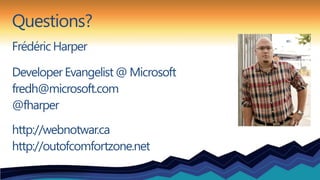 Questions?
Frédéric Harper

Developer Evangelist @ Microsoft
fredh@microsoft.com
@fharper
http://webnotwar.ca
http://outofcomfortzone.net
 