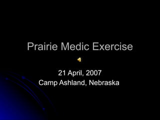 Prairie Medic Exercise 21 April, 2007 Camp Ashland, Nebraska  