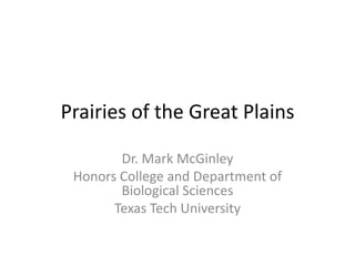 Prairies of the Great Plains

        Dr. Mark McGinley
 Honors College and Department of
        Biological Sciences
       Texas Tech University
 