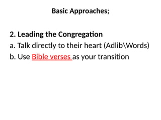 Basic Approaches;
2. Leading the Congregation
a. Talk directly to their heart (AdlibWords)
b. Use Bible verses as your transition
 