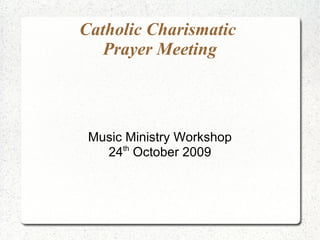 Catholic Charismatic  Prayer Meeting Music Ministry Workshop 24 th  October 2009 