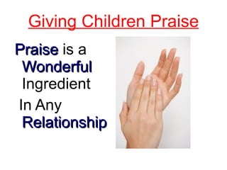 Giving Children Praise Praise  is a  Wonderful  I ngredient In Any  Relationship 