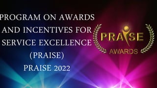 PROGRAM ON AWARDS
AND INCENTIVES FOR
SERVICE EXCELLENCE
(PRAISE)
PRAISE 2022
 