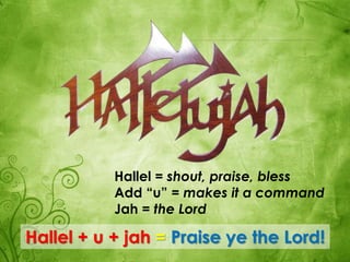 Hallel = shout, praise, bless
Add “u” = makes it a command
Jah = the Lord
Hallel + u + jah = Praise ye the Lord!
 