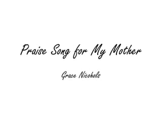 Praise Song for My Mother
        Grace Nicohols
 
