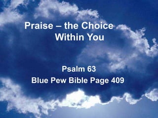 Praise – the Choice  Within You Psalm 63 Blue Pew Bible Page 409  