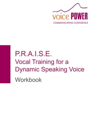 P.R.A.I.S.E.
Vocal Training for a
Dynamic Speaking Voice
Workbook
 