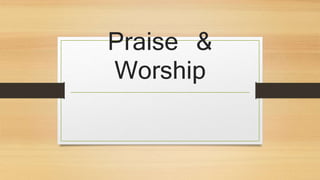 Praise &
Worship
 