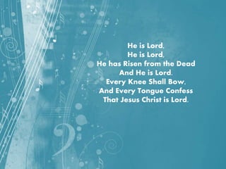 He is Lord,
He is Lord,
He has Risen from the Dead
And He is Lord.
Every Knee Shall Bow,
And Every Tongue Confess
That Jesus Christ is Lord.
 