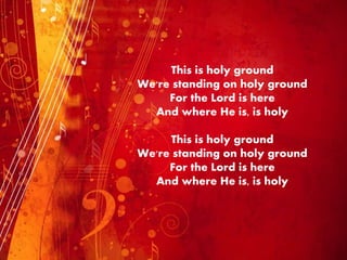 This is holy ground
We're standing on holy ground
For the Lord is here
And where He is, is holy
This is holy ground
We're standing on holy ground
For the Lord is here
And where He is, is holy
 