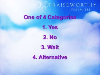 One of 4 Categories
1. Yes
2. No
3. Wait
4. Alternative
 