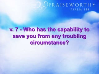 v. 7 - Who has the capability to
save you from any troubling
circumstance?
 