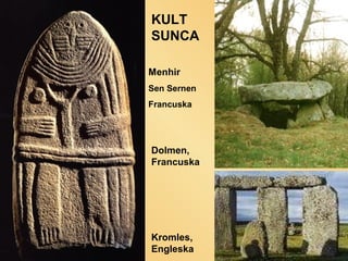 KULT
SUNCA
Menhir
Sen Sernen
Francuska

Dolmen,
Francuska

Kromles,
Engleska

 