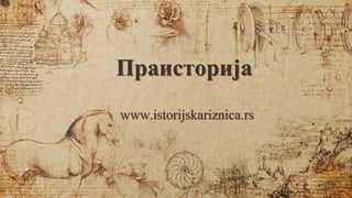 Праисторија
www.istorijskariznica.rs
 