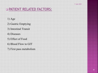 PATIENT RELATED FACTORS:
1) Age
2) Gastric Emptying
3) Intestinal Transit
4) Diseases
5) Effect of Food
6) Blood Flow to GIT
7) First pass metabolism
20
7 June 2021
 