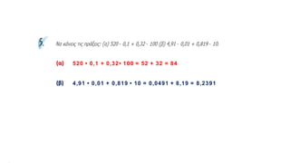 (α) 520 • 0,1 + 0,32• 100 = 52 + 32 = 84
(β) 4,91 • 0,01 + 0,819 • 10 = 0,0491 + 8,19 = 8,2391
 