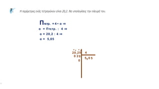 α
Πτετρ. = 4 • α ⇒
α = Πτετρ. : 4 ⇒
α = 20,2 : 4 ⇒
α = 5,05
20,2 4
0
΄΄
5
0
΄
,
2
0
0
΄
5
0
 