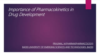 Importance of Pharmacokinetics in
Drug Development
PRAJJWAL, M.PHARMA(PHARMACOLOGY)
BADDI UNIVERSITY OF EMERGING SCIENCES AND TECHNOLOGIES, BADDI
 
