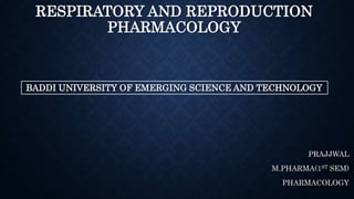 RESPIRATORY AND REPRODUCTION
PHARMACOLOGY
BADDI UNIVERSITY OF EMERGING SCIENCE AND TECHNOLOGY
PRAJJWAL
M.PHARMA(1ST SEM)
PHARMACOLOGY
 