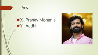 Ans:
X- Pranav Mohanlal
Y- Aadhi
 