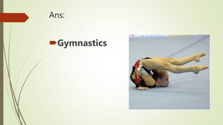 Ans:
Gymnastics
 