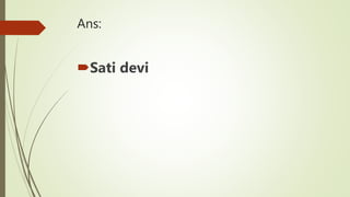 Ans:
Sati devi
 