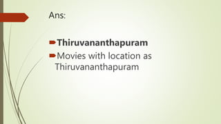 Ans:
Thiruvananthapuram
Movies with location as
Thiruvananthapuram
 