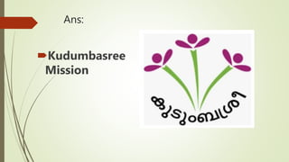 Ans:
Kudumbasree
Mission
 