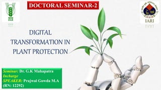 DOCTORAL SEMINAR-2
Seminar: Dr. G.K Mahapatra
Incharge
SPEAKER: Prajwal Gowda M.A
(RN: 12292)
DIGITAL
TRANSFORMATION IN
PLANT PROTECTION
 