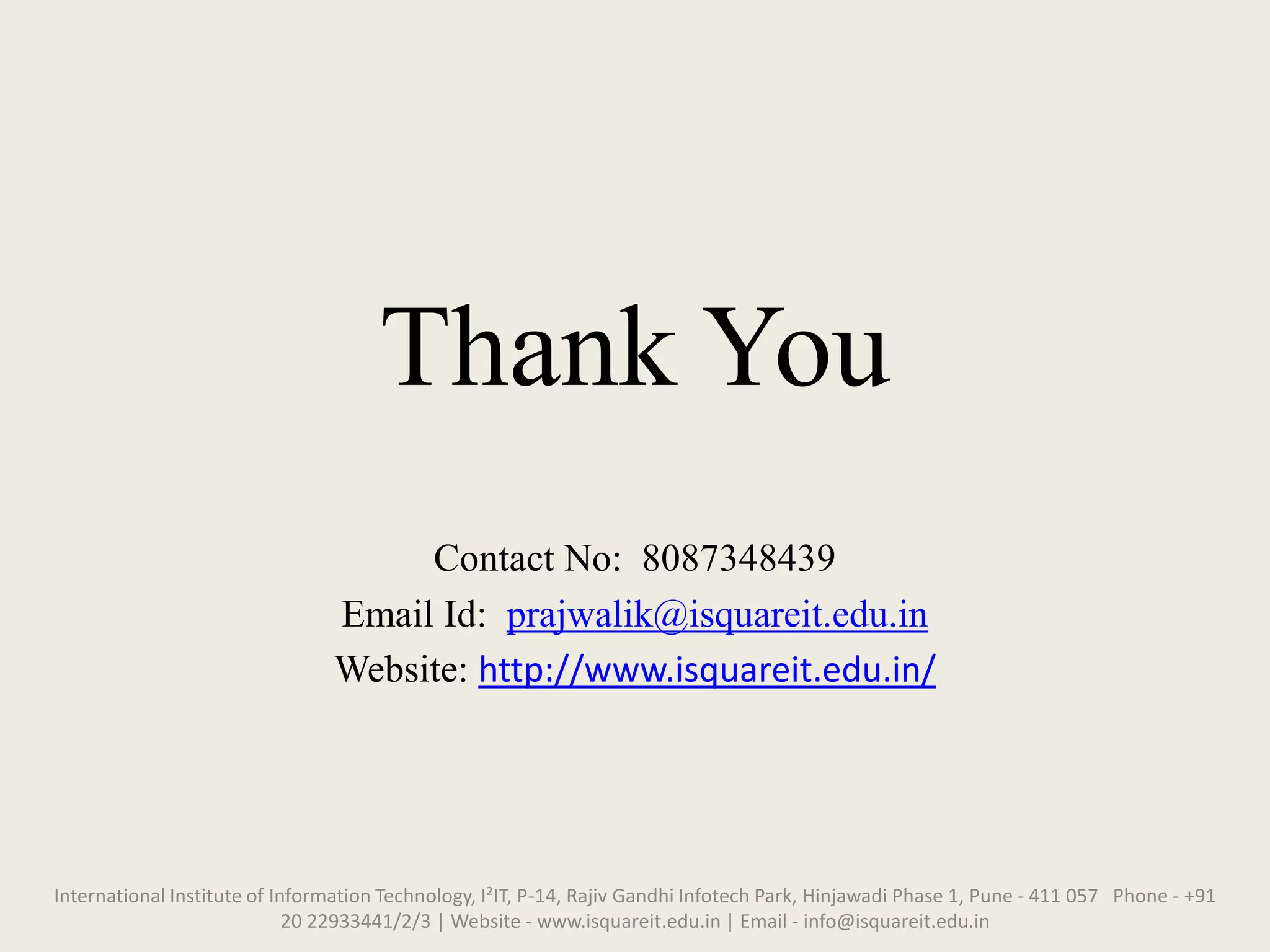 Thank You
Contact No: 8087348439
Email Id: prajwalik@isquareit.edu.in
Website: http://www.isquareit.edu.in/
International Institute of Information Technology, I²IT, P-14, Rajiv Gandhi Infotech Park, Hinjawadi Phase 1, Pune - 411 057 Phone - +91
20 22933441/2/3 | Website - www.isquareit.edu.in | Email - info@isquareit.edu.in
 
