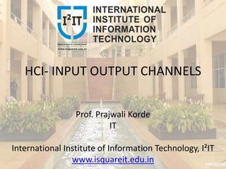 HCI- INPUT OUTPUT CHANNELS
Prof. Prajwali Korde
IT
International Institute of Information Technology, I²IT
www.isquareit.edu.in
 
